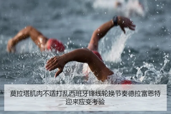 莫拉塔肌肉不适打乱西班牙锋线轮换节奏德拉富恩特迎来应变考验