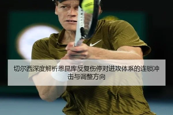 切尔西深度解析恩昆库反复伤停对进攻体系的连锁冲击与调整方向