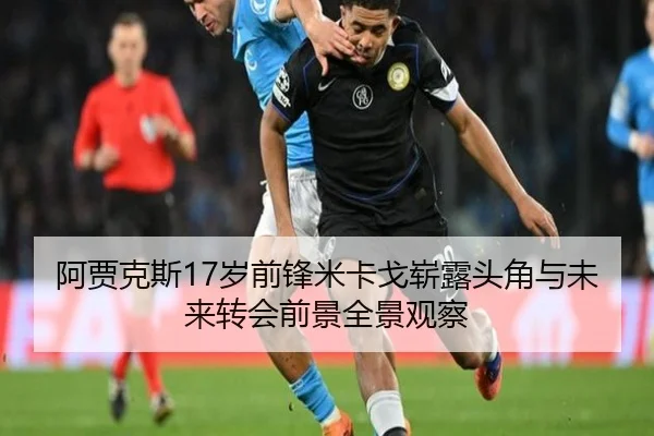 阿贾克斯17岁前锋米卡戈崭露头角与未来转会前景全景观察