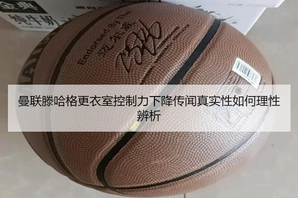 曼联滕哈格更衣室控制力下降传闻真实性如何理性辨析