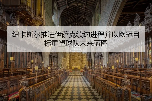 纽卡斯尔推进伊萨克续约进程并以欧冠目标重塑球队未来蓝图