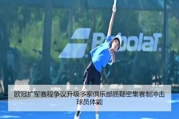 欧冠扩军赛程争议升级多家俱乐部质疑密集赛制冲击球员体能